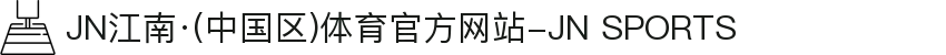 JN江南·(中国区)体育官方网站-JN SPORTS